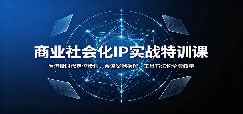 商业社会化IP实战特训课：后流量时代定位策划，赛道案例拆解，工具方法论全套教学-朽念云创
