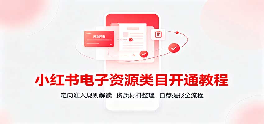 小红书电子资源类目开通教程：定向准入规则解读，资质材料整理，自荐提报全流程-朽念云创