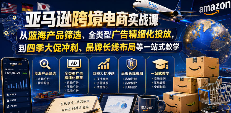 亚马逊跨境电商实战课，从蓝海产品筛选、全类型广告精细化投放，到四季大促冲刺、品牌长线布局等一站式教学(更新0831)-朽念云创