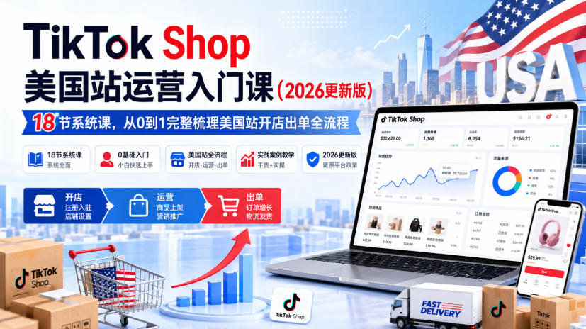 TikTok Shop美国站运营入门课(2026更新版)，18节系统课，，从0到1完整梳理美国站开店出单全流程-朽念云创