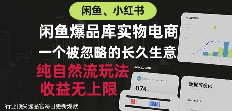 闲鱼小红书实物电商，纯自然流玩法，一个被忽略的长久生意，收益无上限【揭秘】-朽念云创