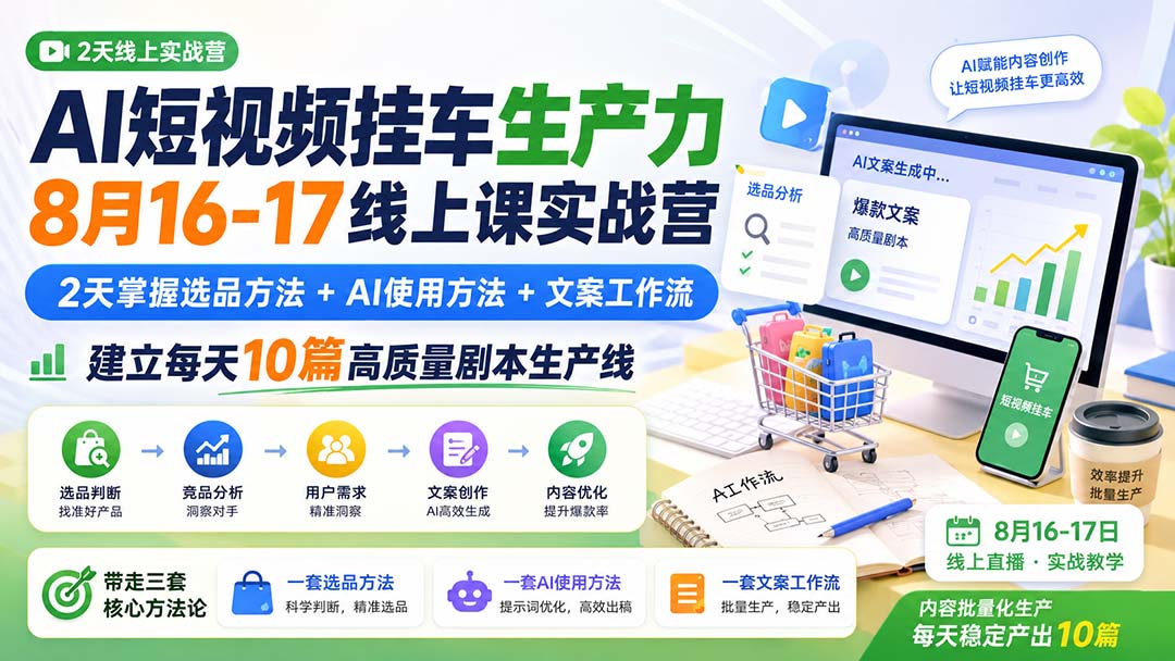 AI短视频挂车生产力8月16-17线上课实战营：2天掌握选品方法+AI使用方法+文案工作流，建立每天10篇高质量剧本生产线-朽念云创