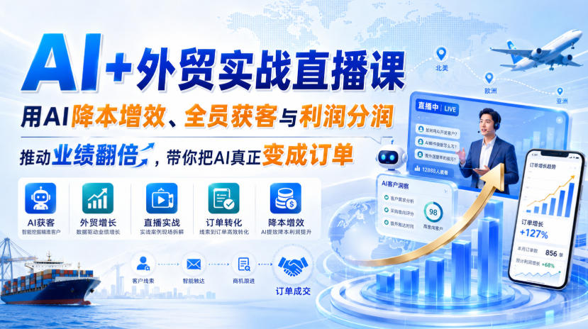 AI+外贸实战直播课，用AI降本增效、全员获客与利润分润，推动业绩翻倍，带你把AI真正变成订单(26.08.31)-朽念云创