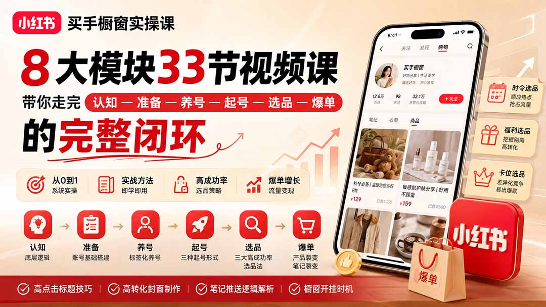 小红书买手橱窗实操课：8大模块33节视频课，带你走完”认知—准备—养号—起号—选品—爆单”的完整闭环-朽念云创