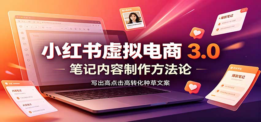 小红书虚拟电商3.0：账号搭建选品开店，笔记内容制作，矩阵投放教学-朽念云创