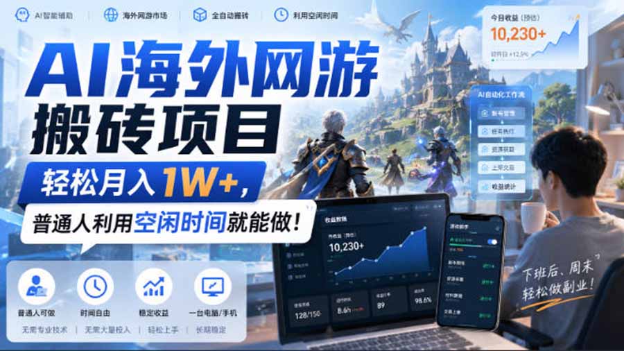 AI海外网游搬砖项目，矩阵可日入1000+，普通人利用空闲时间就能做！-朽念云创