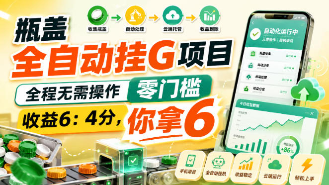 瓶盖全自动挂G项目，全程无需操作，零门槛，收益6：4分，你拿6【揭秘】-朽念云创