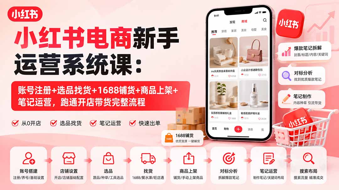 小红书电商新手运营系统课：账号注册+选品找货+1688铺货+商品上架+笔记运营，跑通开店带货完整流程-朽念云创