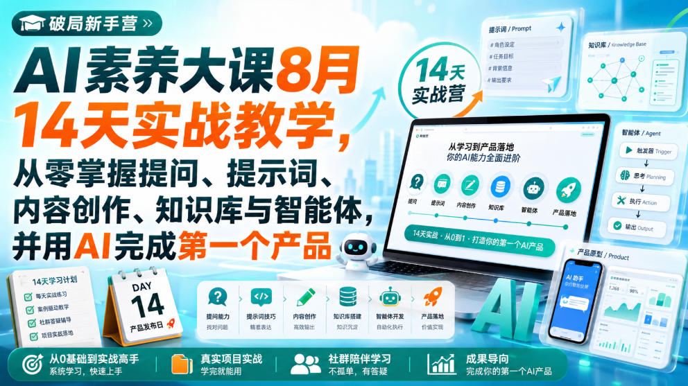 破局新手营AI素养大课8月14天实战教学，从零掌握提问、提示词、内容创作、知识库与智能体，并用AI完成第一个产品-朽念云创