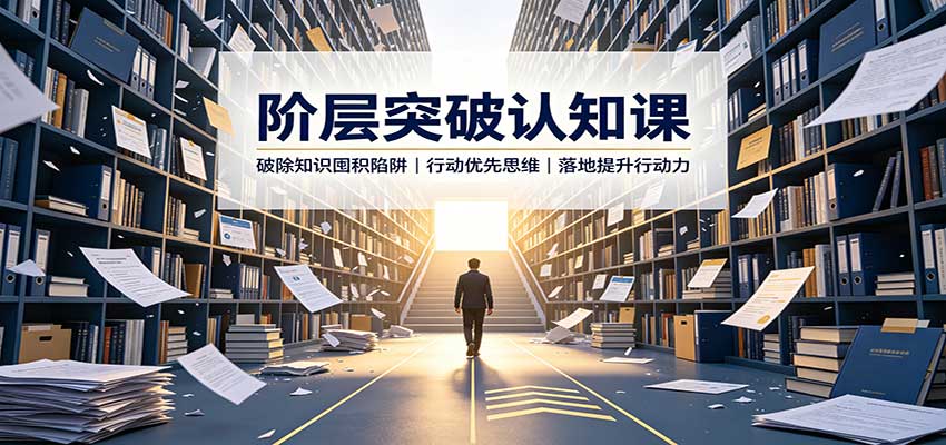 阶层突破认知课：破除知识囤积陷阱，行动优先思维，落地提升行动力-朽念云创