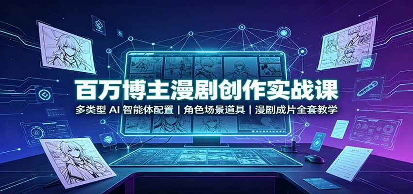 百万博主漫剧创作实战课：多类型AI智能体配置，角色场景道具，漫剧成片全套教学-朽念云创
