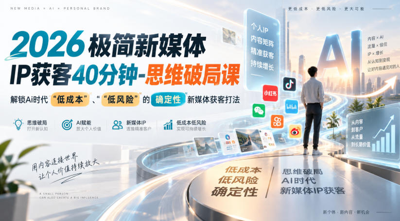2026极简新媒体IP获客40分钟-思维破局课，解锁Ai时代“低成本”、“低风险”的确定性新媒体获客打法-朽念云创