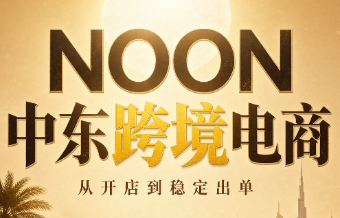 NOON中东跨境电商：从开店到稳定出单(更新2026)-朽念云创
