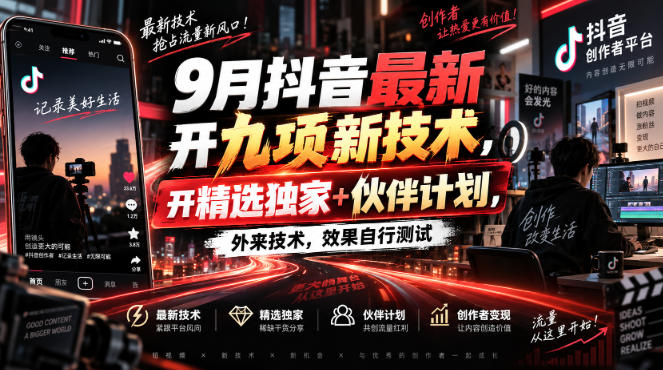 9月抖音最新开九项新技术，开精选独家+伙伴计划，外来技术，效果自行测试-朽念云创
