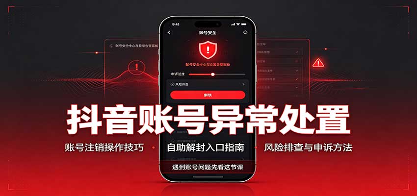 抖音账号异常处置，账号注销操作技巧，自助解封入口-朽念云创