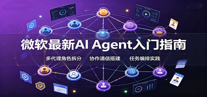 微软最新AI Agent入门指南：框架选型，模式设计，多代理搭建与生产部署完整解读-朽念云创