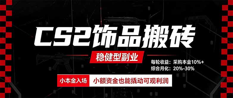 CS2饰品搬砖，每轮收益为采购本金的10%+，综合月化为20-30%，稳健型副业-朽念云创
