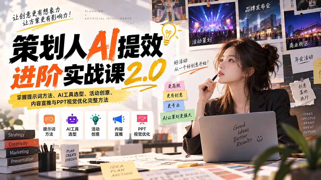 策划人AI提效进阶实战课2.0：掌握提示词方法、AI工具选型、活动创意、内容宣推与PPT视觉优化完整方法-朽念云创
