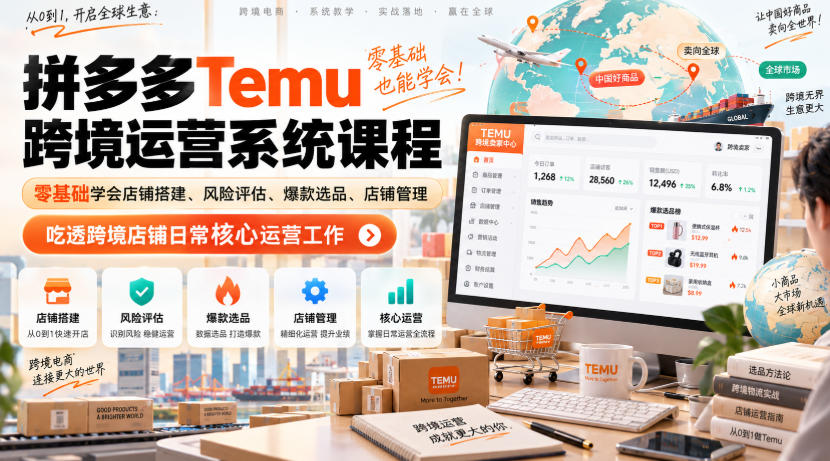 Temu跨境拼多多运营系统课程，零基础学会店铺搭建、风险评估、爆款选品、店铺管理，吃透跨境店铺日常核心运营工作-朽念云创