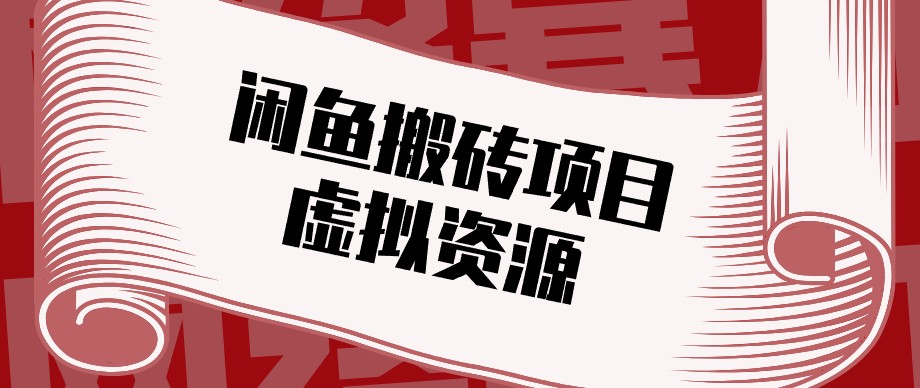 闲鱼虚拟资源搬砖副业，普通人可以做，低成本副业轻松月收益万元！-朽念云创