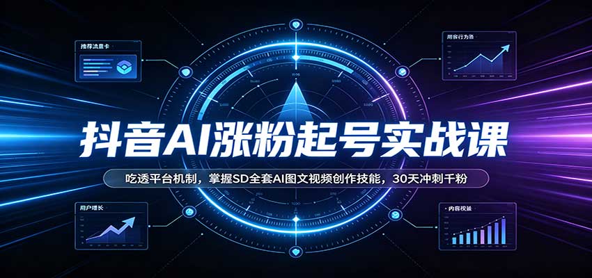 抖音AI涨粉起号实战课：吃透平台机制，掌握SD全套AI图文视频创作技能，30天冲刺千粉-朽念云创