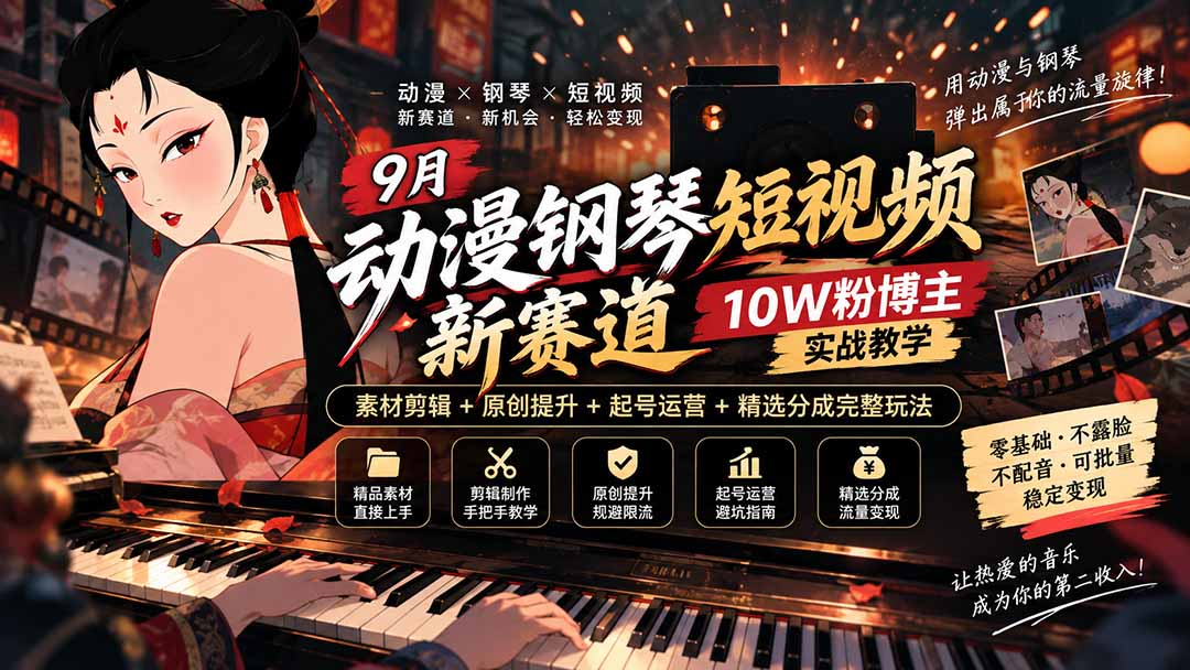 9月动漫钢琴短视频新赛道｜10W粉博主实战教学，素材剪辑+原创提升+起号运营+精选分成完整玩法-朽念云创