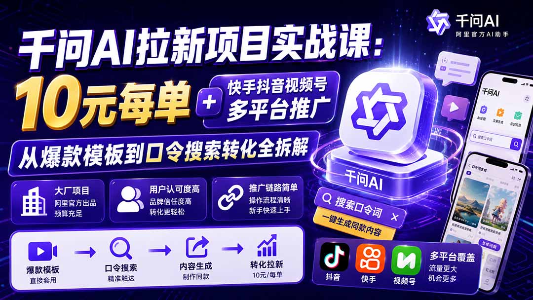 千问AI拉新项目实战课-更新0918：10元每单+快手抖音视频号多平台推广，从爆款模板到口令搜索转化全拆解-朽念云创