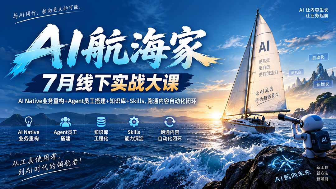 AI航海家 7月线下实战大课-无水印｜AI Native业务重构+Agent员工搭建+知识库+Skills，跑通内容自动化闭环-朽念云创