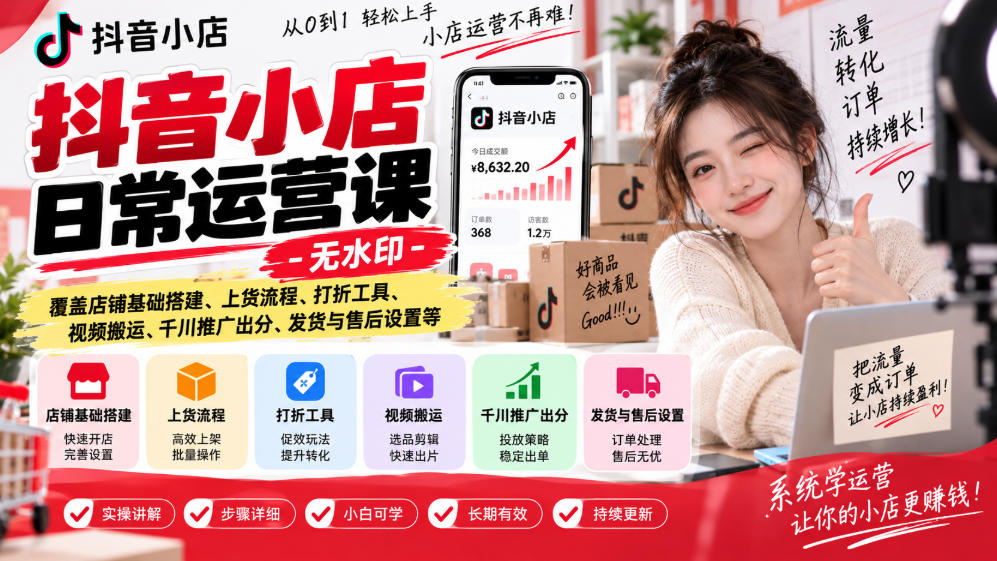 抖音小店日常运营课-无水印，覆盖店铺基础搭建、上货流程、打折工具、视频搬运、千川推广出分、发货与售后设置等-朽念云创