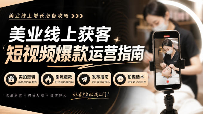 美业线上获客短视频爆款运营指南-无水印，实拍剪辑、引流爆款、发布指南、拍摄话术！-朽念云创