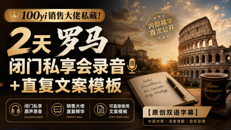 100yi销售大佬私藏-无水印！2天罗马闭门私享会录音+直复文案模板【原创双语字幕】-朽念云创