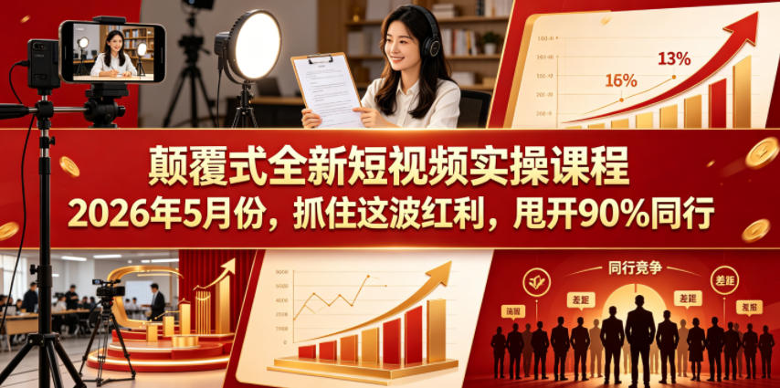 颠覆式全新短视频实操课程，抓住这波红利，甩开90%同行(更新2026年9月份)-朽念云创