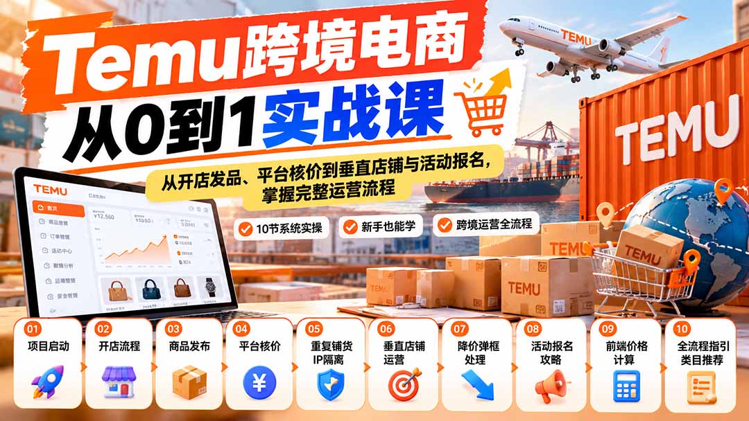 【无水印】Temu跨境电商从0到1实战课:从开店发品、平台核价到垂直店铺与活动报名,掌握完整运营流程-朽念云创