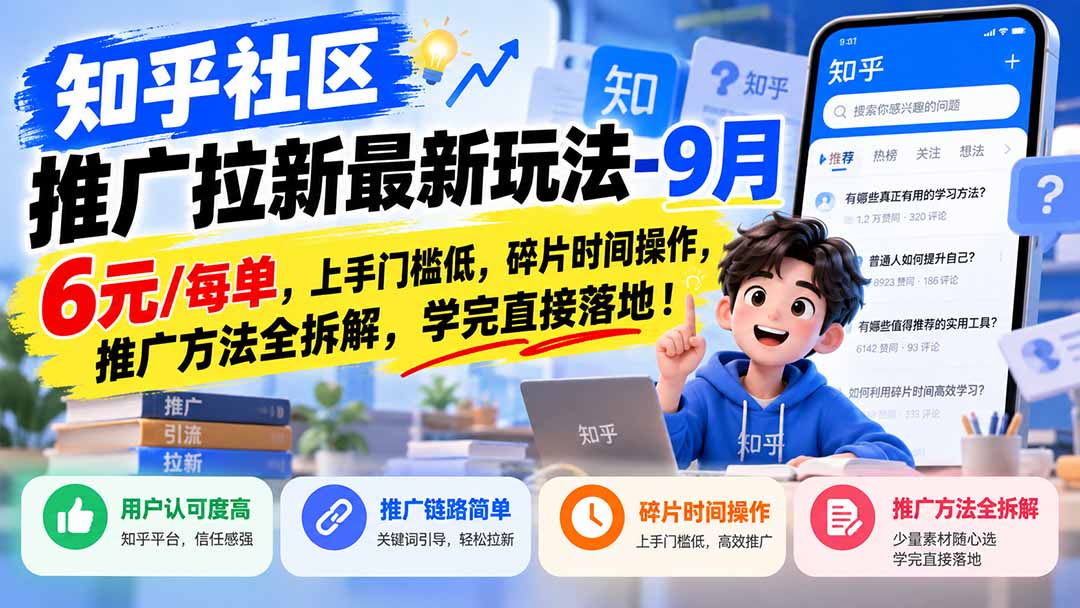 知乎社区推广拉新最新玩法-9月：6元/每单，上手门槛低，碎片时间操作，推广方法全拆解，学完直接落地！-朽念云创