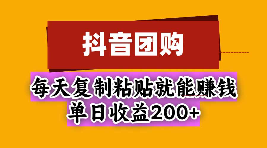 抖音团购，每天复制粘贴就能赚钱，单日收益200+-朽念云创