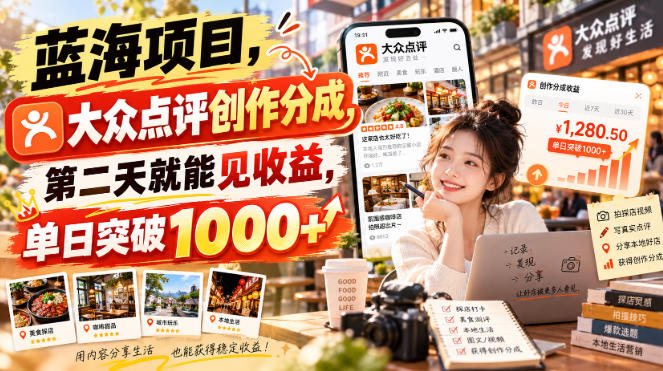 蓝海项目,大众点评创作分成,第二天就能见收益,单日突破1000+【揭秘】-朽念云创