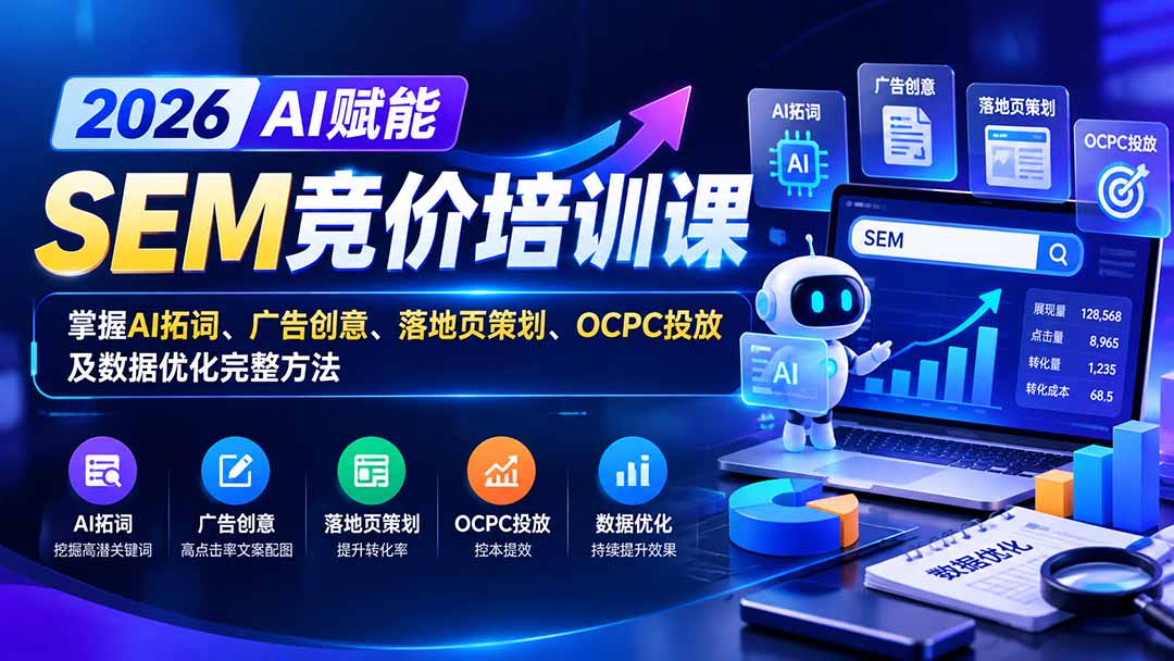 【无水印】2026AI赋能SEM竞价培训课：掌握AI拓词、广告创意、落地页策划、OCPC投放及数据优化完整方法-朽念云创