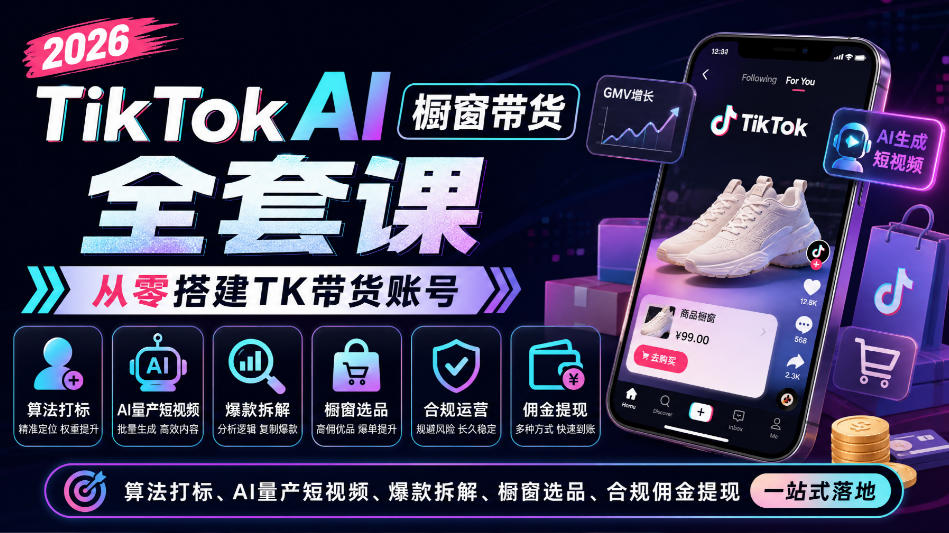 2026TikTok AI橱窗带货全套课，从零搭建TK带货账号，算法打标、AI量产短视频、爆款拆解、橱窗选品、合规佣金提现一站式落地-朽念云创