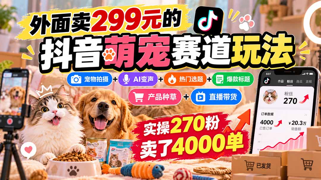 外面卖299元的抖音萌宠赛道玩法:宠物拍摄+AI变声+热门选题+爆款标题+产品种草+直播带货,实操270粉卖了4000单-朽念云创