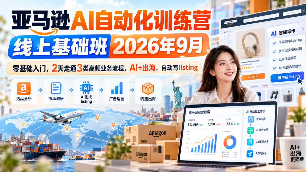 亚马逊AI自动化训练营线上基础班2026年9月，零基础入门，2天走通3类高频业务流程，AI+出海，自动写listing-朽念云创