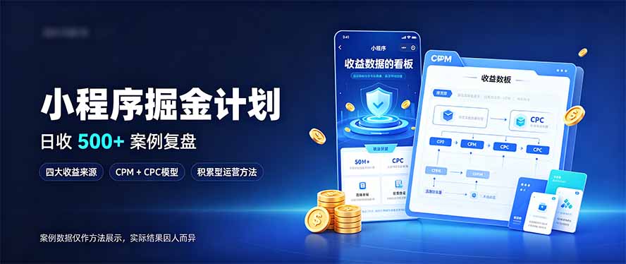 小程序掘金计划，日收500+，四大收益来源，玩转CPM+CPC收益，积累型副业-朽念云创
