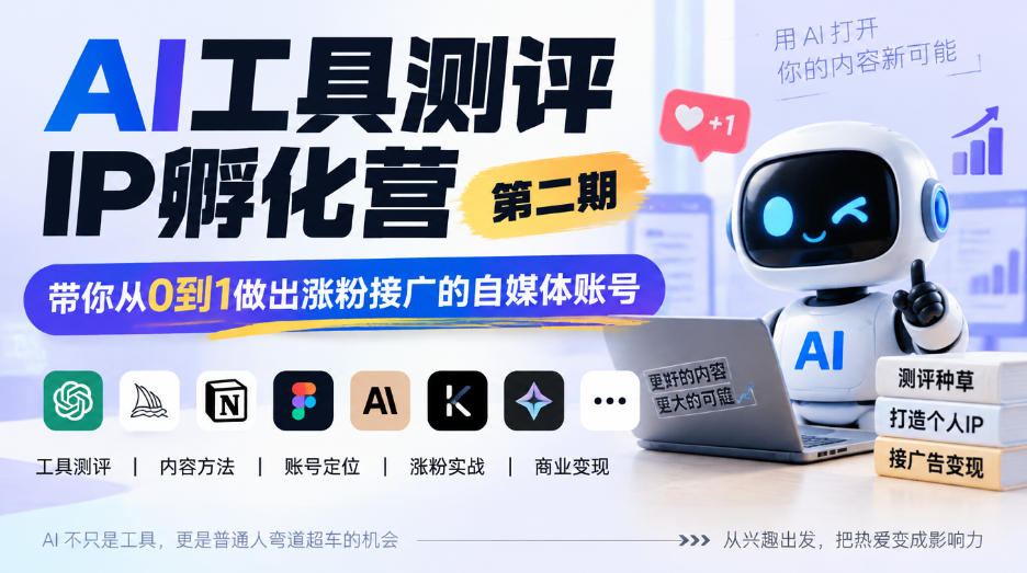 AI工具测评IP孵化营第二期，带你从0到1做出涨粉接广的自媒体账号-朽念云创