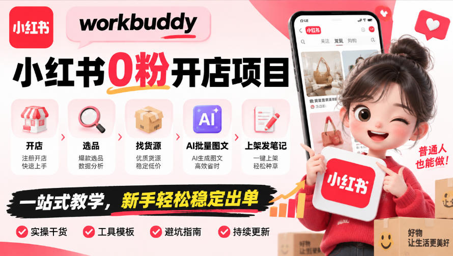 workbuddy小红书0粉开店项目，开店、选品、找货源、AI批量图文、上架发笔记一站式教学，新手轻松稳定出单-朽念云创