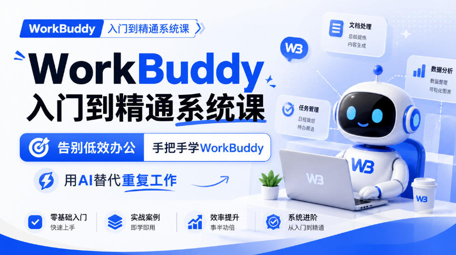 WorkBuddy入门到精通系统课，告别低效办公，手把手学WorkBuddy，用AI替代重复工作-朽念云创