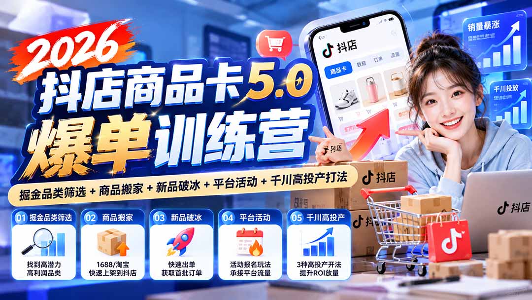 2026抖店商品卡5.0爆单训练营:掘金品类筛选+商品搬家+新品破冰+平台活动+千川高投产打法-朽念云创