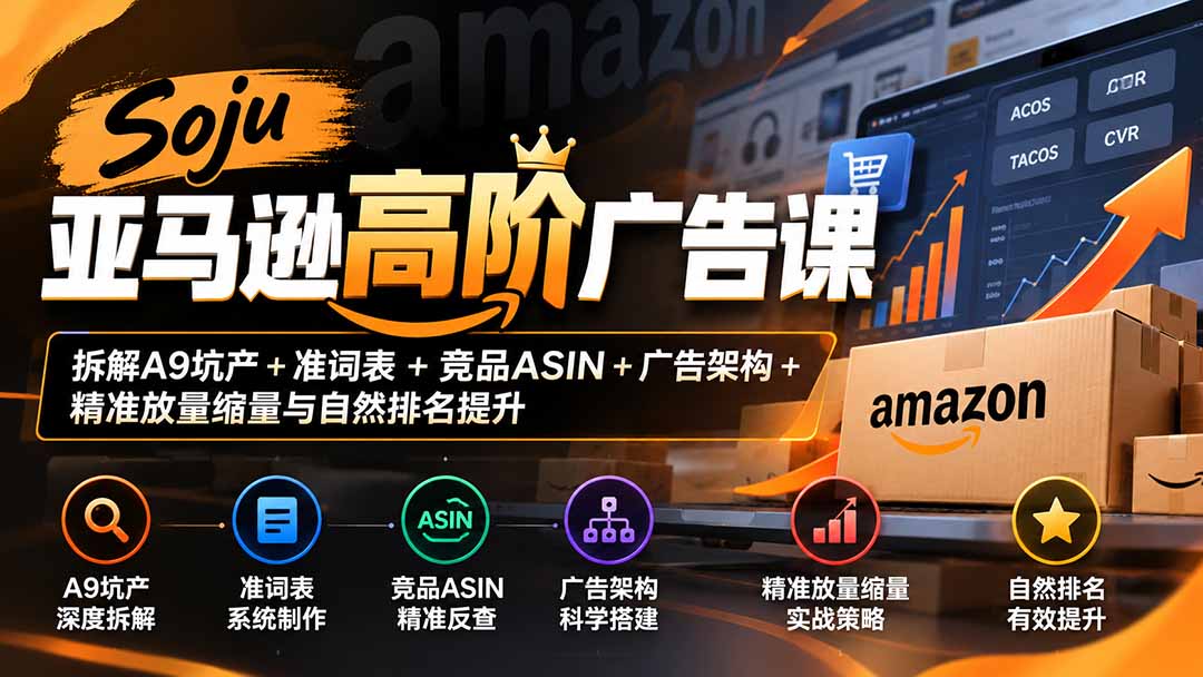Soju亚马逊高阶广告课:拆解A9坑产+准词表+竞品ASIN+广告架构+精准放量缩量与自然排名提升-朽念云创