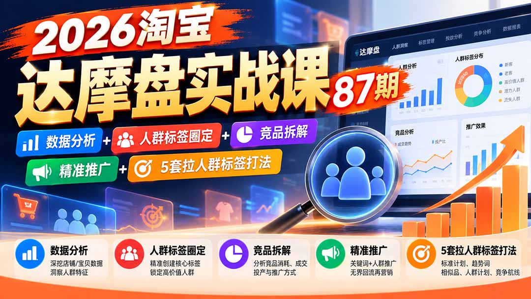 2026淘宝达摩盘实战课87期:数据分析+人群标签圈定+竞品拆解+精准推广+5套拉人群标签打法-朽念云创