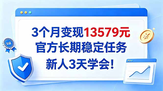 3个月变现13579元，官方长期稳定任务，新人3天学会！-朽念云创