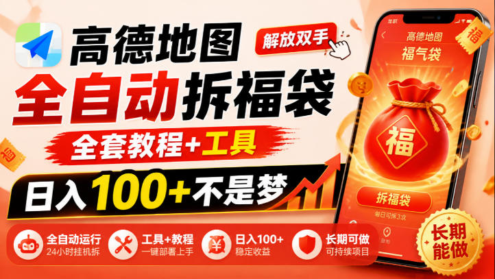 高德地图全自动拆福袋，解放双手，全套教程+工具，日入100+不是梦，长期能做【揭秘】-朽念云创