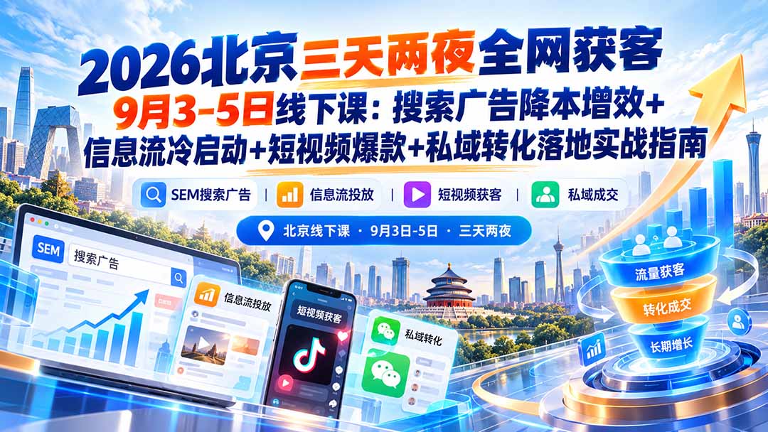 2026北京三天两夜全网获客9月3-5日线下课:搜索广告降本增效+信息流冷启动+短视频爆款+私域转化落地实战指南-朽念云创